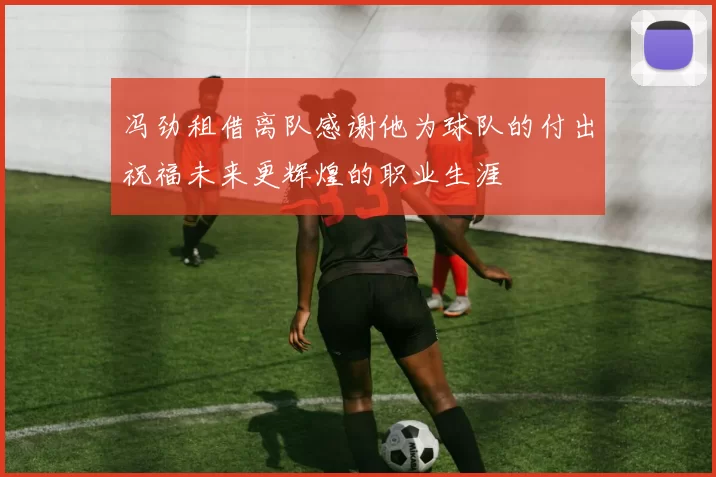 冯劲租借离队感谢他为球队的付出祝福未来更辉煌的职业生涯
