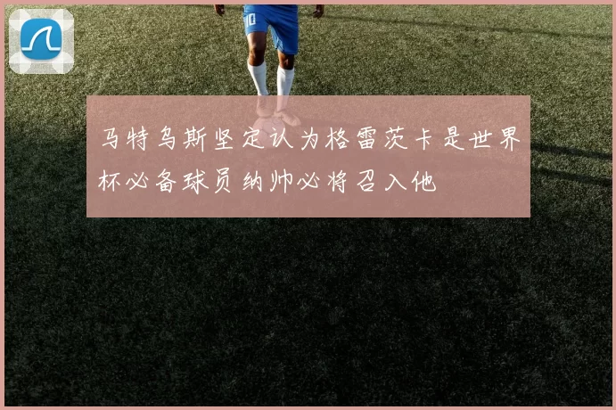 马特乌斯坚定认为格雷茨卡是世界杯必备球员纳帅必将召入他