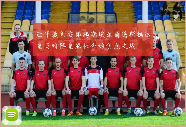 西甲裁判安排揭晓埃尔南德斯执法皇马对阵皇家社会的焦点之战