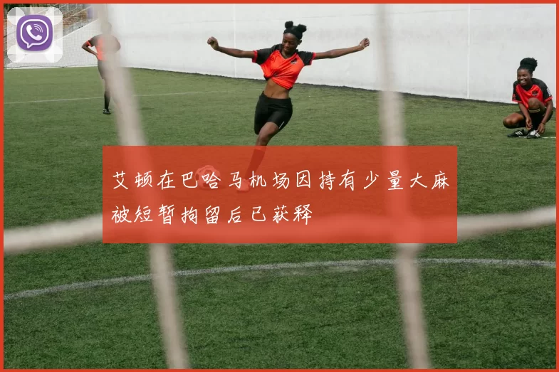 艾顿在巴哈马机场因持有少量大麻被短暂拘留后已获释