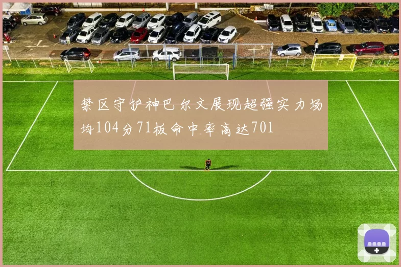 禁区守护神巴尔文展现超强实力场均104分71板命中率高达701