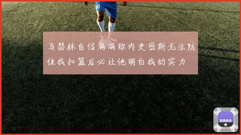 马瑟林自信满满称内史密斯无法防住我扣篮后必让他明白我的实力