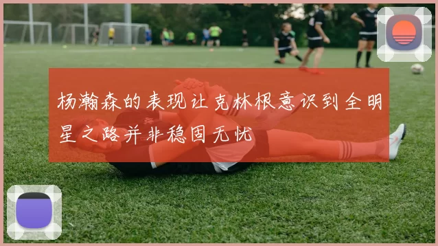 杨瀚森的表现让克林根意识到全明星之路并非稳固无忧