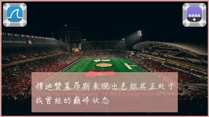 穆迪赞莱昂斯表现出色称其正处于我曾经的巅峰状态