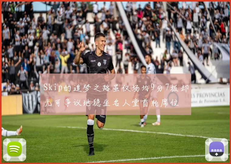 Skip的追梦之路虽仅场均9分7板却无可争议地稳坐名人堂首轮席位