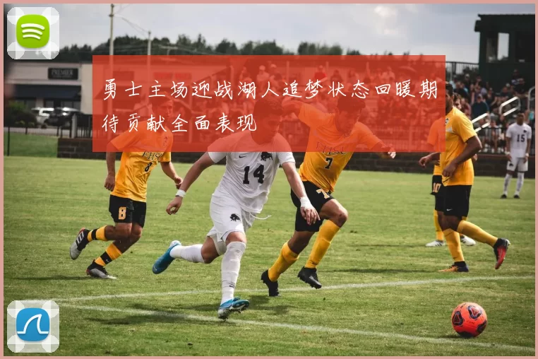 勇士主场迎战湖人追梦状态回暖期待贡献全面表现