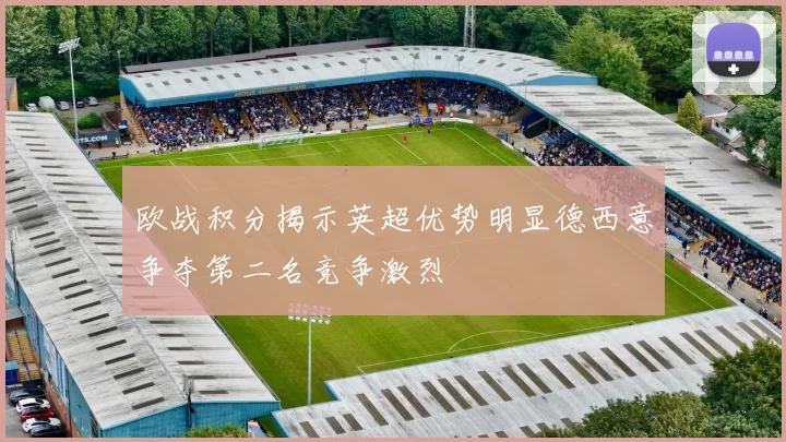 欧战积分揭示英超优势明显德西意争夺第二名竞争激烈