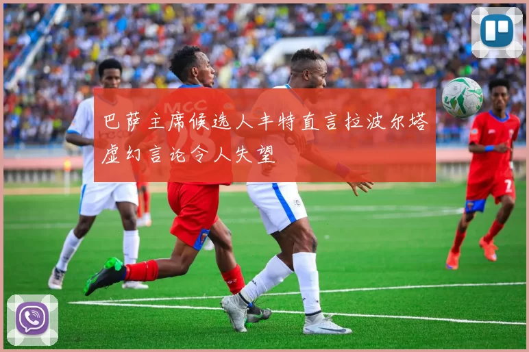 巴萨主席候选人丰特直言拉波尔塔虚幻言论令人失望