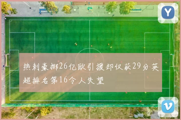 热刺豪掷26亿欧引援却仅获29分英超排名第16令人失望